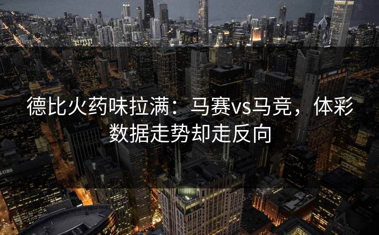 德比火药味拉满：马赛vs马竞，体彩数据走势却走反向