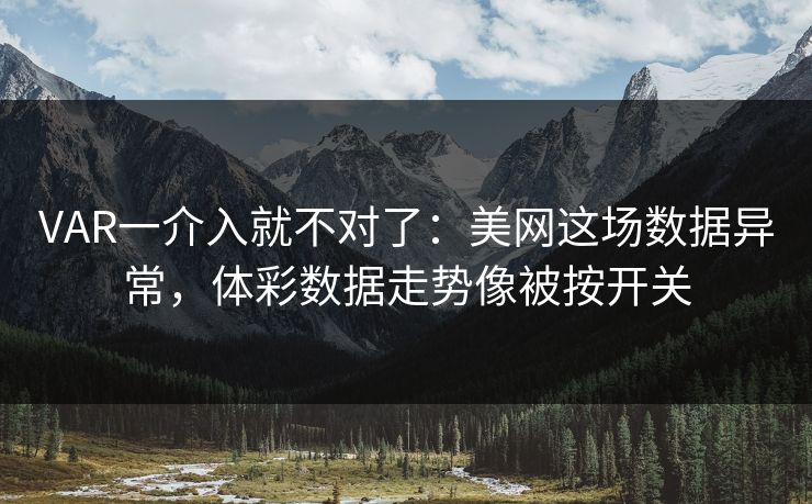 VAR一介入就不对了：美网这场数据异常，体彩数据走势像被按开关
