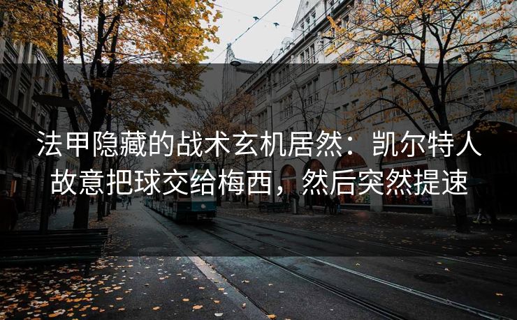 法甲隐藏的战术玄机居然：凯尔特人故意把球交给梅西，然后突然提速