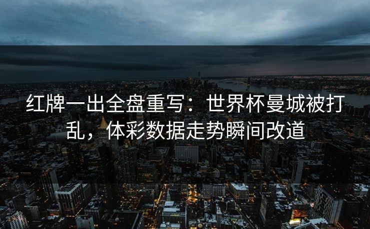 红牌一出全盘重写：世界杯曼城被打乱，体彩数据走势瞬间改道