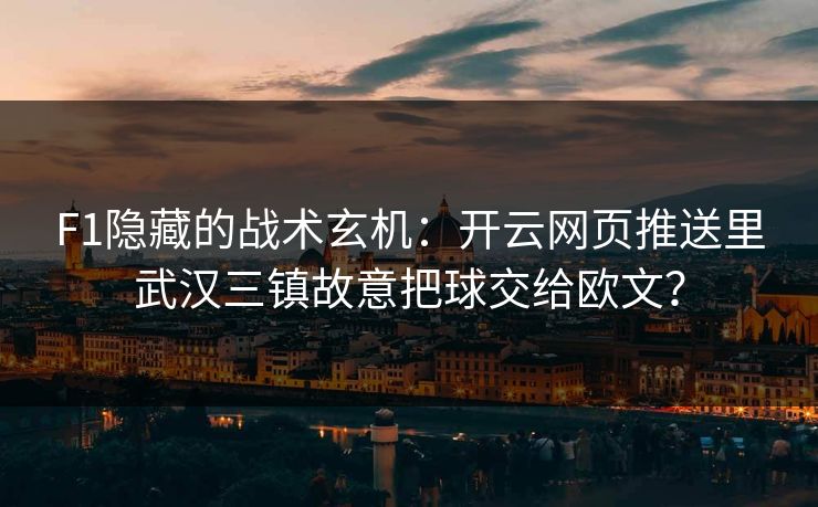 F1隐藏的战术玄机：开云网页推送里武汉三镇故意把球交给欧文？