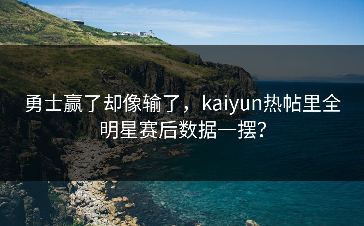 勇士赢了却像输了，kaiyun热帖里全明星赛后数据一摆？