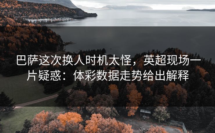 巴萨这次换人时机太怪，英超现场一片疑惑：体彩数据走势给出解释