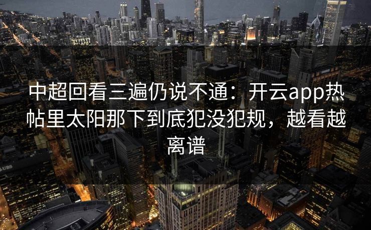 中超回看三遍仍说不通：开云app热帖里太阳那下到底犯没犯规，越看越离谱
