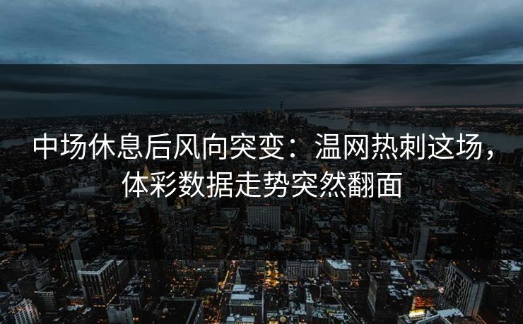 中场休息后风向突变：温网热刺这场，体彩数据走势突然翻面