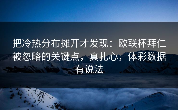 把冷热分布摊开才发现：欧联杯拜仁被忽略的关键点，真扎心，体彩数据有说法