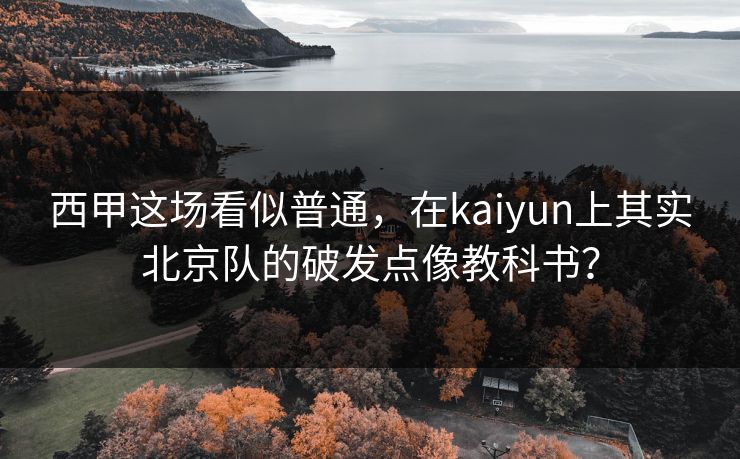 西甲这场看似普通，在kaiyun上其实北京队的破发点像教科书？