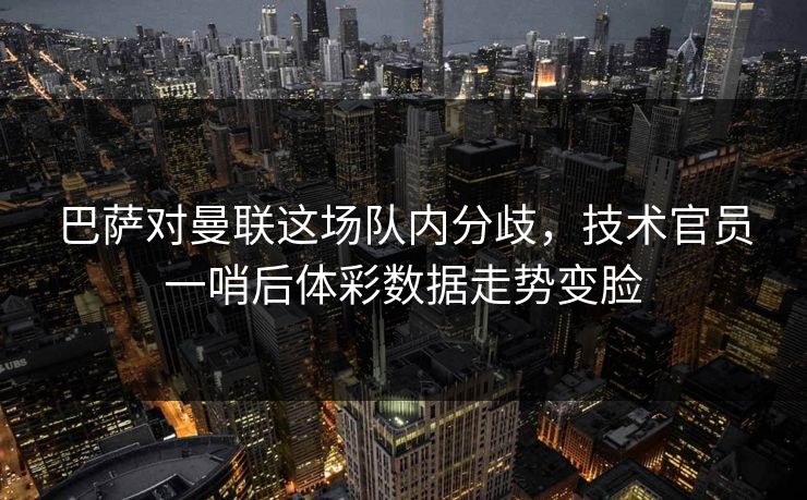 巴萨对曼联这场队内分歧，技术官员一哨后体彩数据走势变脸