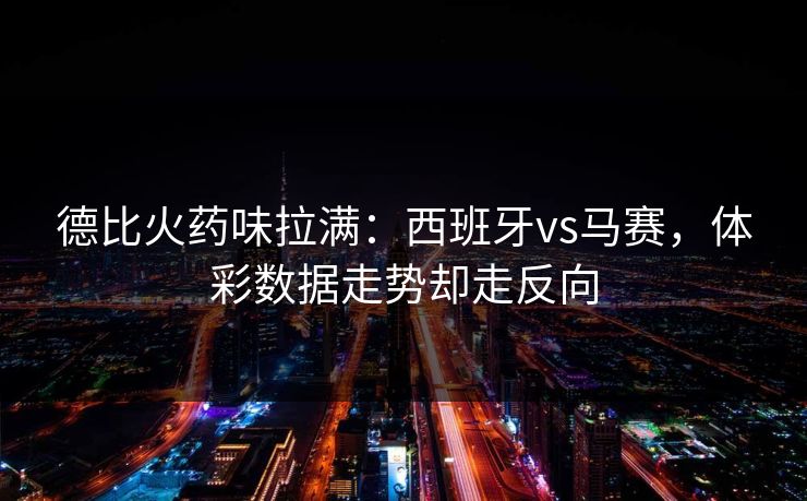 德比火药味拉满：西班牙vs马赛，体彩数据走势却走反向