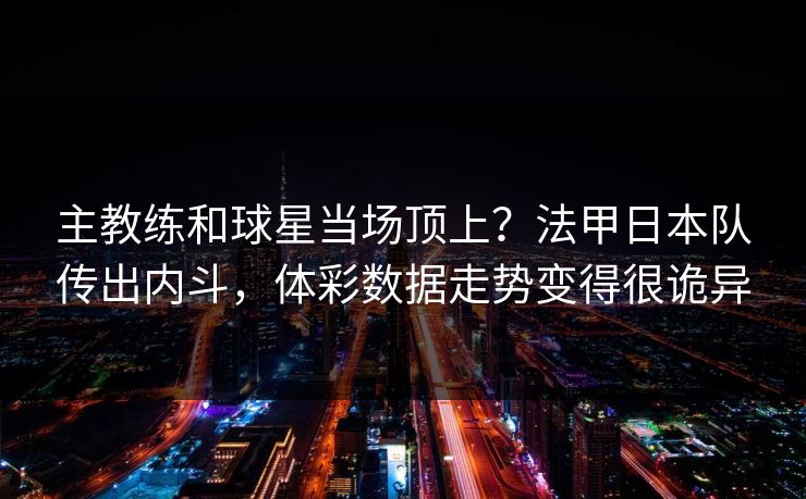 主教练和球星当场顶上？法甲日本队传出内斗，体彩数据走势变得很诡异