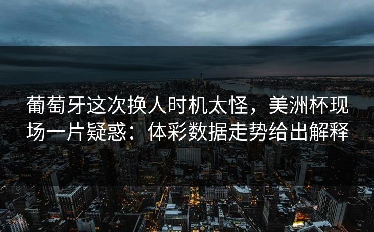 葡萄牙这次换人时机太怪，美洲杯现场一片疑惑：体彩数据走势给出解释