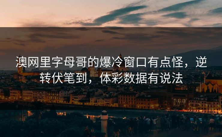 澳网里字母哥的爆冷窗口有点怪，逆转伏笔到，体彩数据有说法