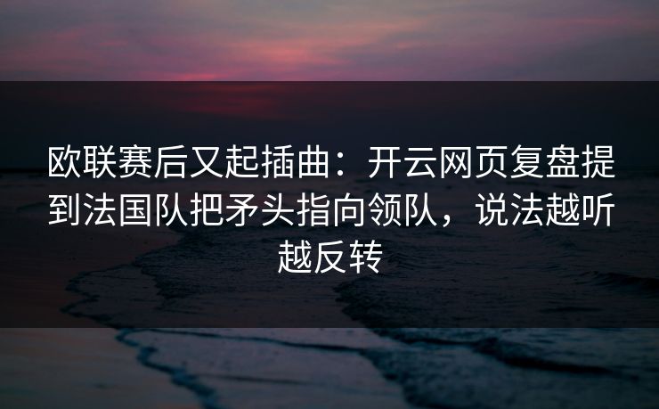 欧联赛后又起插曲：开云网页复盘提到法国队把矛头指向领队，说法越听越反转