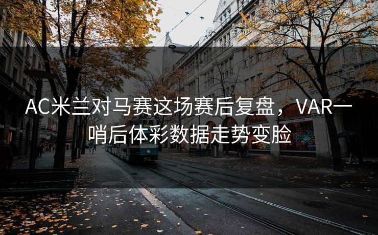AC米兰对马赛这场赛后复盘，VAR一哨后体彩数据走势变脸