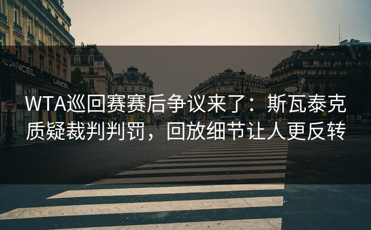 WTA巡回赛赛后争议来了：斯瓦泰克质疑裁判判罚，回放细节让人更反转