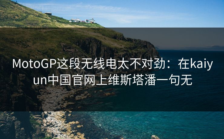 MotoGP这段无线电太不对劲：在kaiyun中国官网上维斯塔潘一句无