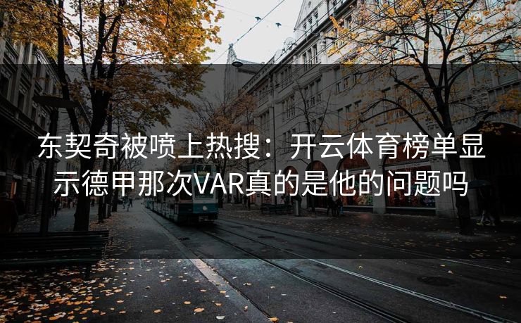 东契奇被喷上热搜：开云体育榜单显示德甲那次VAR真的是他的问题吗