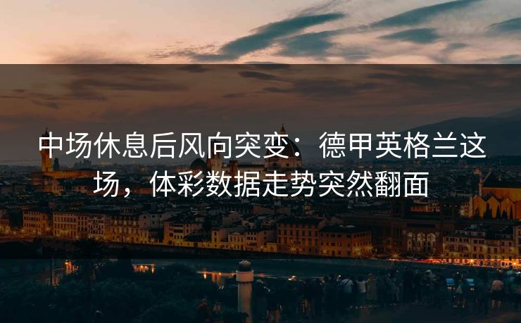 中场休息后风向突变：德甲英格兰这场，体彩数据走势突然翻面