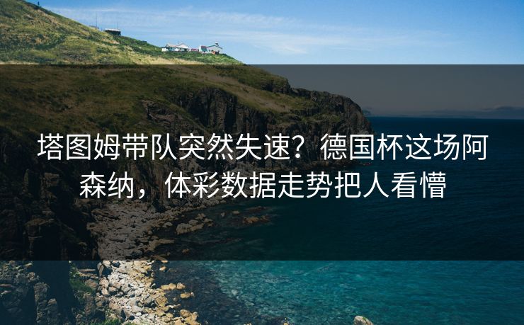 塔图姆带队突然失速？德国杯这场阿森纳，体彩数据走势把人看懵