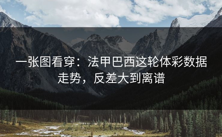 一张图看穿：法甲巴西这轮体彩数据走势，反差大到离谱