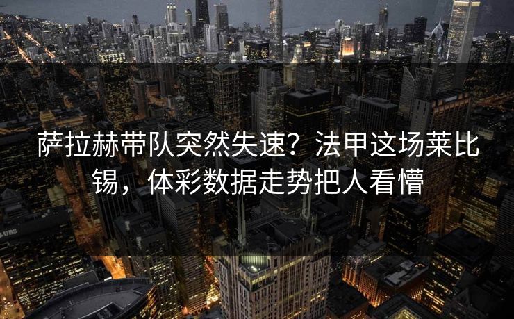 萨拉赫带队突然失速？法甲这场莱比锡，体彩数据走势把人看懵