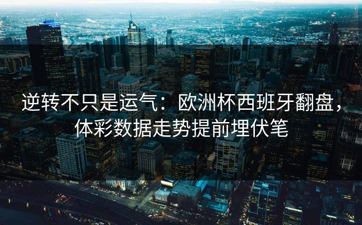 逆转不只是运气：欧洲杯西班牙翻盘，体彩数据走势提前埋伏笔