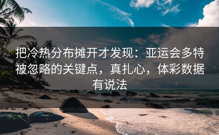 把冷热分布摊开才发现：亚运会多特被忽略的关键点，真扎心，体彩数据有说法
