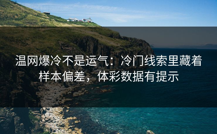 温网爆冷不是运气：冷门线索里藏着样本偏差，体彩数据有提示