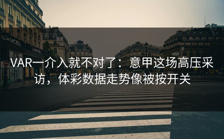 VAR一介入就不对了：意甲这场高压采访，体彩数据走势像被按开关