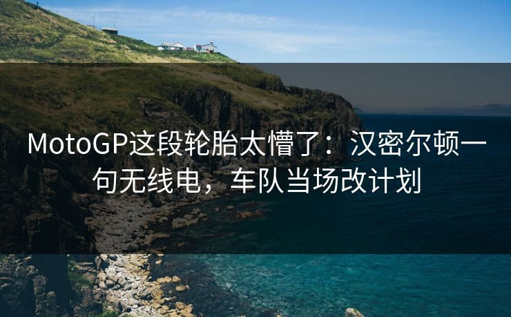 MotoGP这段轮胎太懵了：汉密尔顿一句无线电，车队当场改计划